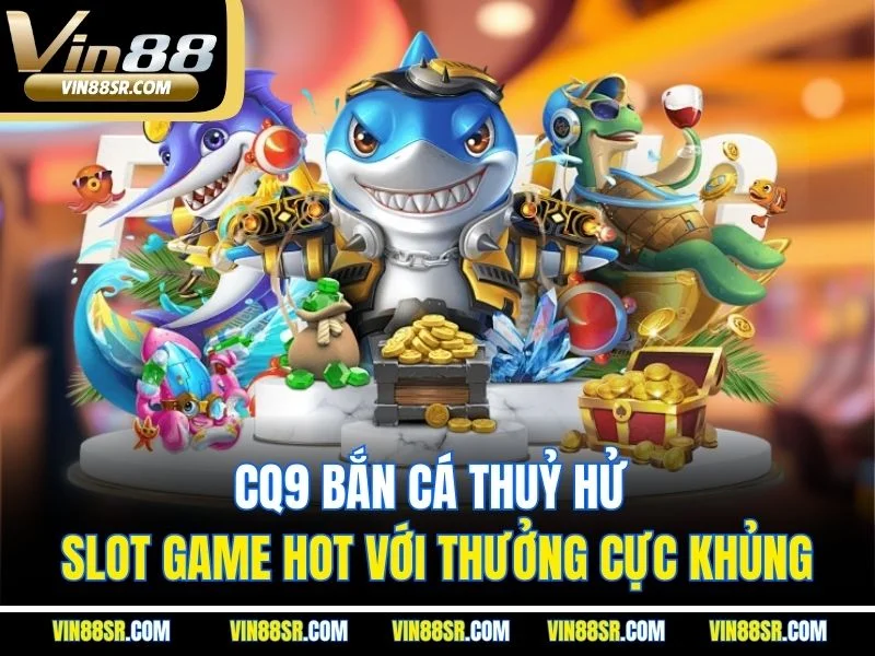 CQ9 Bắn Cá Thuỷ Hử - Slot Game Hot Với Thưởng Cực Khủng