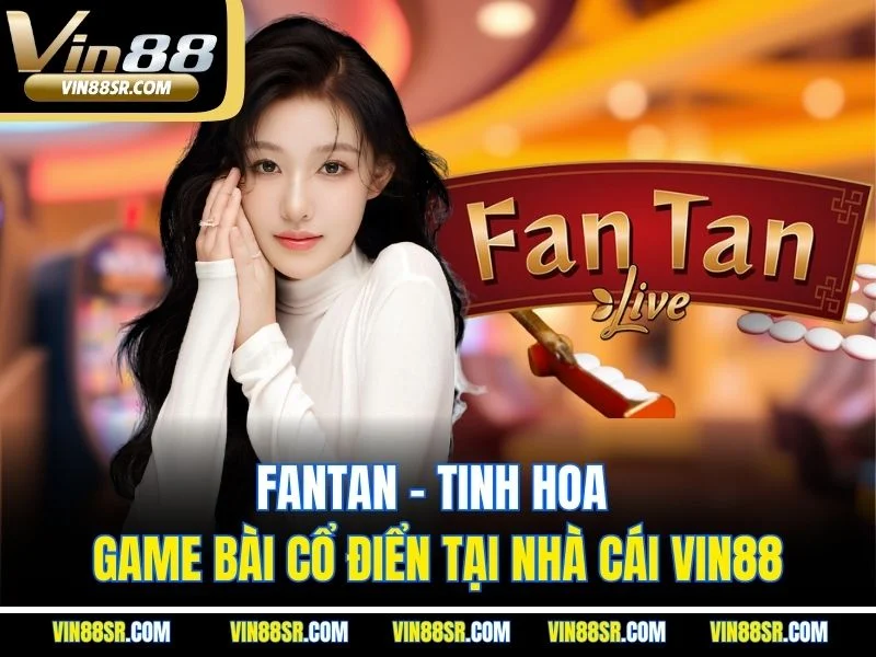Fantan – Tinh Hoa Game Bài Cổ Điển Tại Nhà Cái VIN88