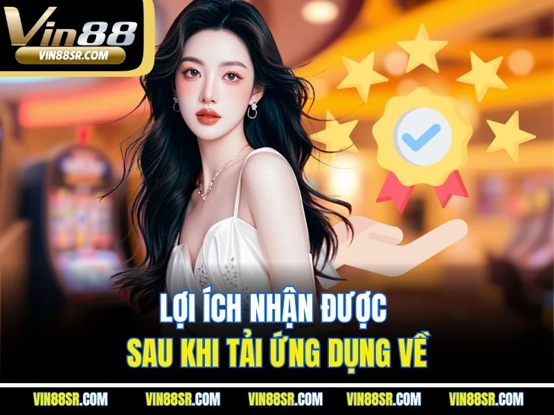 Lợi ích nhận được sau khi tải ứng dụng về